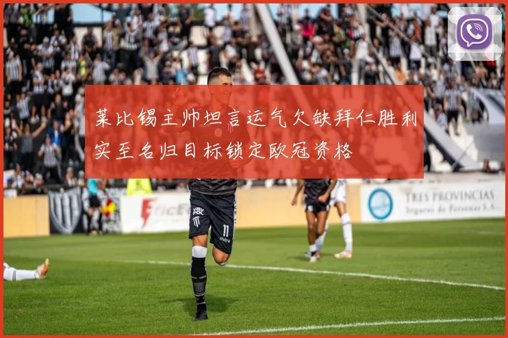 莱比锡主帅坦言运气欠缺拜仁胜利实至名归目标锁定欧冠资格