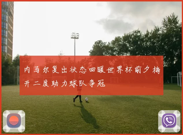 内马尔复出状态回暖世界杯前夕梅开二度助力球队争冠