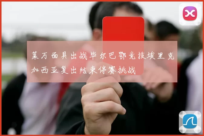 莱万面具出战毕尔巴鄂竞技埃里克加西亚复出结束停赛挑战