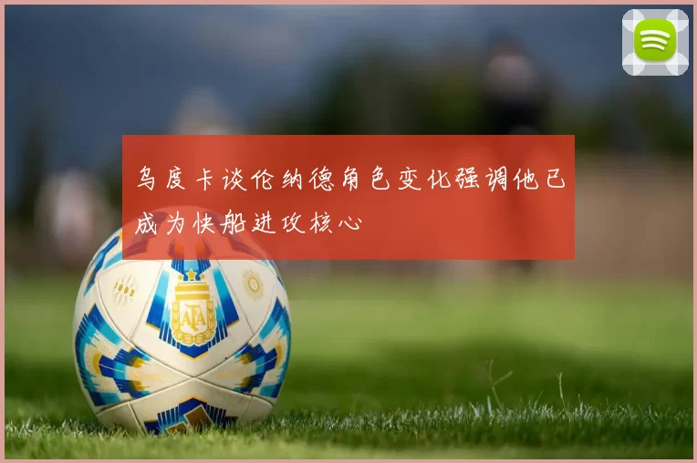 乌度卡谈伦纳德角色变化强调他已成为快船进攻核心