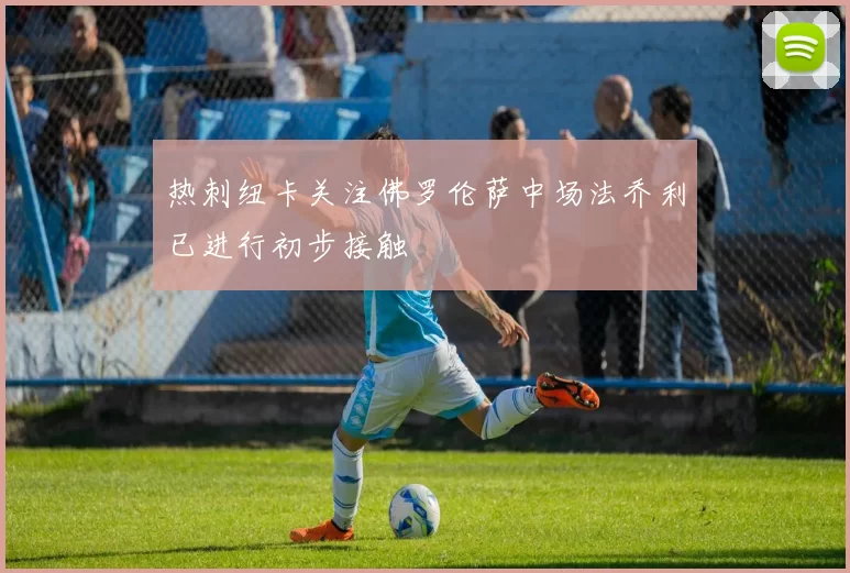 热刺纽卡关注佛罗伦萨中场法乔利已进行初步接触