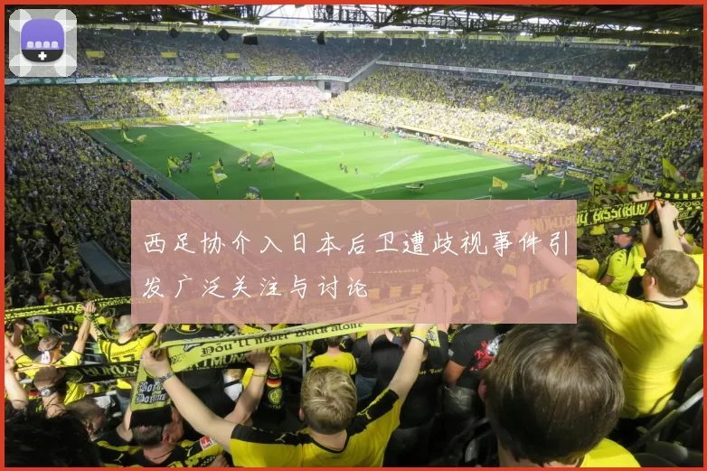西足协介入日本后卫遭歧视事件引发广泛关注与讨论