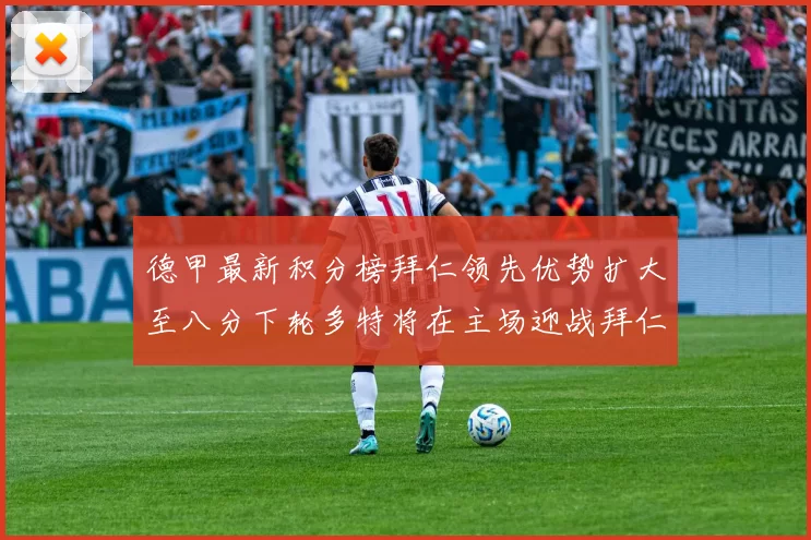 德甲最新积分榜拜仁领先优势扩大至八分下轮多特将在主场迎战拜仁