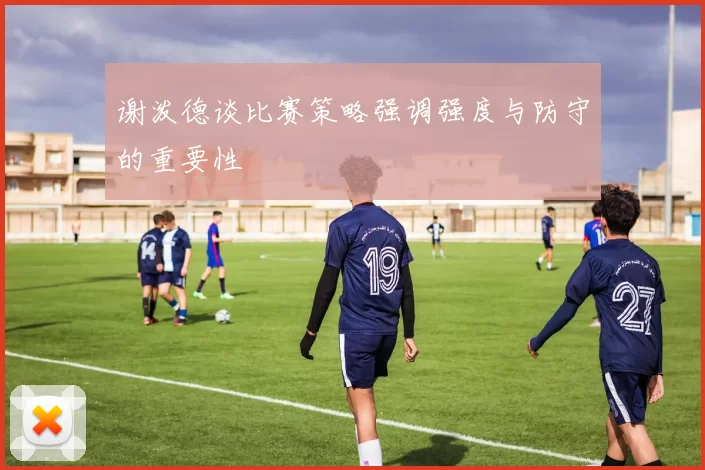 谢泼德谈比赛策略强调强度与防守的重要性