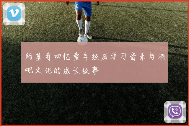 约基奇回忆童年经历学习音乐与酒吧文化的成长故事